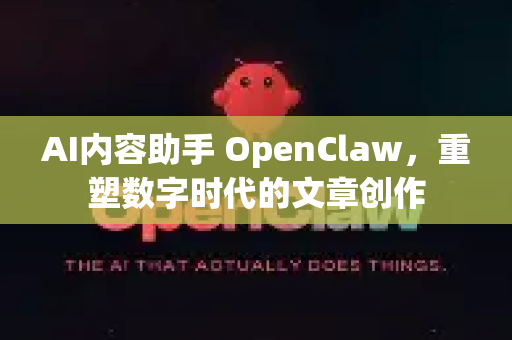 AI内容助手 OpenClaw，重塑数字时代的文章创作-第1张图片-AI小龙虾下载官网 - openclaw下载 - openclaw小龙虾