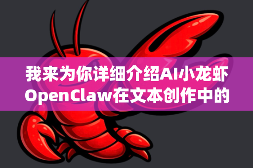 我来为你详细介绍AI小龙虾OpenClaw在文本创作中的多元使用场景-第1张图片-AI小龙虾下载官网 - openclaw下载 - openclaw小龙虾