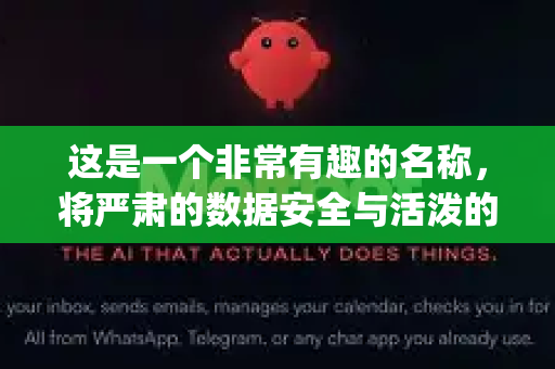 这是一个非常有趣的名称，将严肃的数据安全与活泼的小龙虾形象结合，让人联想到AI既智能又灵活有力的特性。OpenClaw（开放之爪）则暗示了开源、可扩展和抓取/防护的能力-第1张图片-AI小龙虾下载官网 - openclaw下载 - openclaw小龙虾