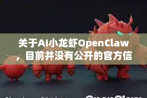 关于AI小龙虾OpenClaw，目前并没有公开的官方信息或主流AI工具使用这个名称。这可能是-第1张图片-AI小龙虾下载官网 - openclaw下载 - openclaw小龙虾