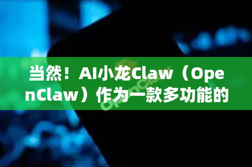 当然！AI小龙Claw（OpenClaw）作为一款多功能的AI助手，其核心能力在于信息处理、内容创作与结构化、以及逻辑推理。它的技能可以广泛应用于各种工作和生活场景
