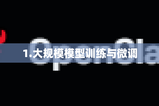 1.大规模模型训练与微调-第1张图片-AI小龙虾下载官网 - openclaw下载 - openclaw小龙虾