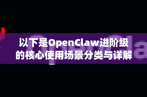 以下是OpenClaw进阶级的核心使用场景分类与详解-第1张图片-AI小龙虾下载官网 - openclaw下载 - openclaw小龙虾 以下是OpenClaw进阶级的核心使用场景分类与详解-第1张图片-AI小龙虾下载官网 - openclaw下载 - openclaw小龙虾
