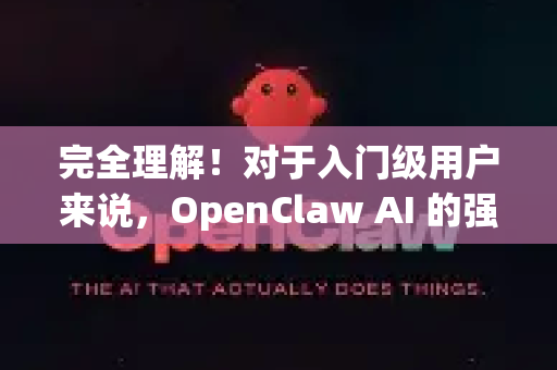 完全理解！对于入门级用户来说，OpenClaw AI 的强大功能可能让人不知从何下手。别担心，它的设计初衷就是简单、直接、解决实际问题-第1张图片-AI小龙虾下载官网 - openclaw下载 - openclaw小龙虾