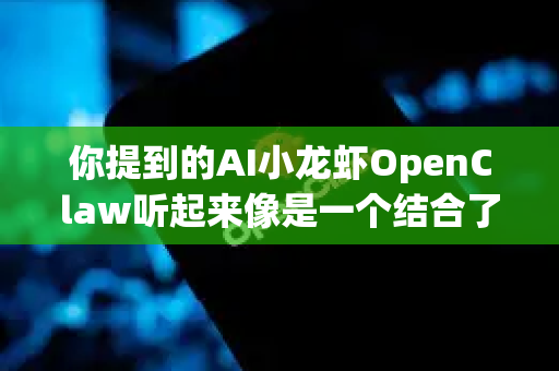 你提到的AI小龙虾OpenClaw听起来像是一个结合了人工智能与自动化技术的创新型项目，其24小时不间断运行的设定，意味着它可以在多种需要持续监测、操作或交互的场景中发挥核心作用