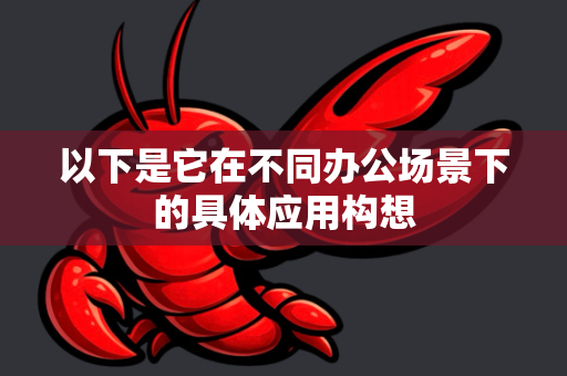 以下是它在不同办公场景下的具体应用构想