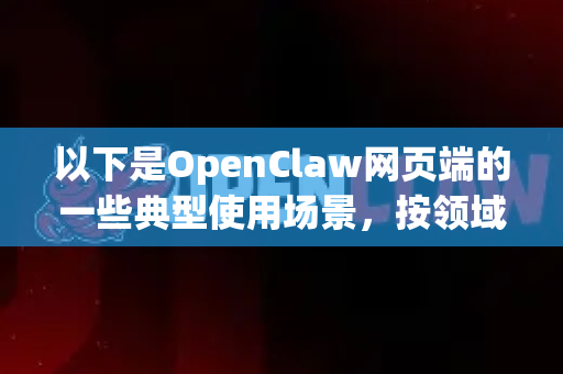 以下是OpenClaw网页端的一些典型使用场景，按领域分类