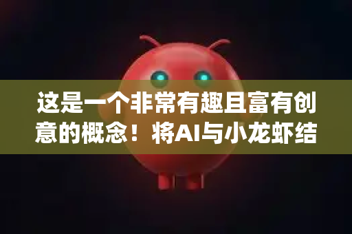 这是一个非常有趣且富有创意的概念！将AI与小龙虾结合，并命名为 OpenClaw（开放之钳）为虚拟服务器产品赋予了极强的记忆点和拟人化魅力-第1张图片-AI小龙虾下载官网 - openclaw下载 - openclaw小龙虾