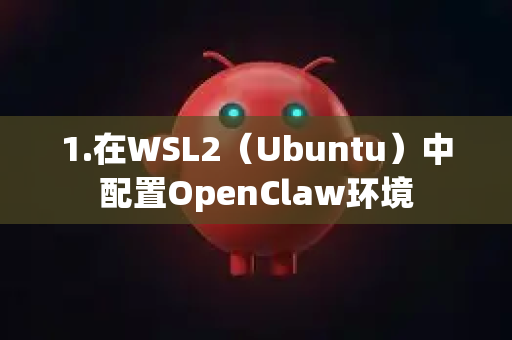 1.在WSL2（Ubuntu）中配置OpenClaw环境-第1张图片-AI小龙虾下载官网 - openclaw下载 - openclaw小龙虾
