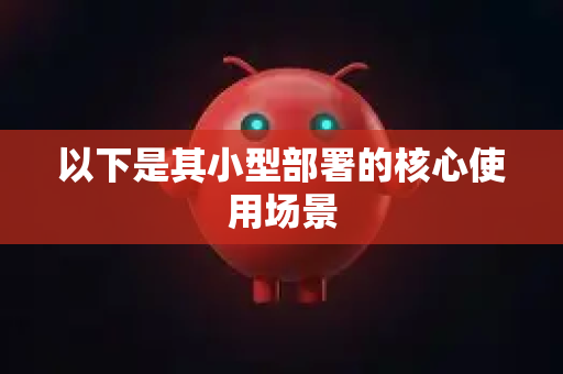 以下是其小型部署的核心使用场景-第1张图片-AI小龙虾下载官网 - openclaw下载 - openclaw小龙虾