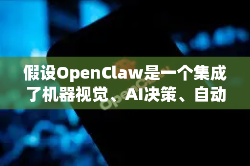 假设OpenClaw是一个集成了机器视觉、AI决策、自动化控制的开放式AI解决方案平台，专为小龙虾产业赋能，其规模化场景如下-第1张图片-AI小龙虾下载官网 - openclaw下载 - openclaw小龙虾