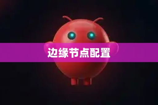 边缘节点配置-第1张图片-AI小龙虾下载官网 - openclaw下载 - openclaw小龙虾