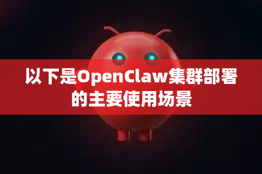 以下是OpenClaw集群部署的主要使用场景-第1张图片-AI小龙虾下载官网 - openclaw下载 - openclaw小龙虾