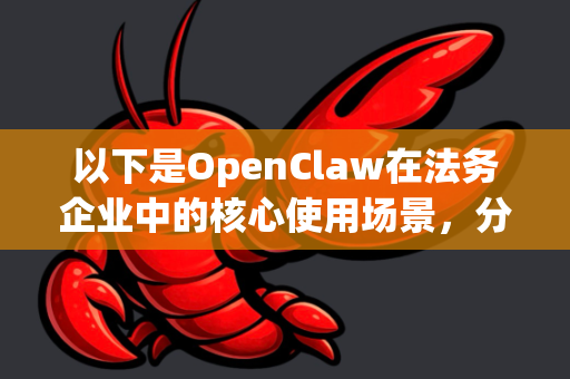 以下是OpenClaw在法务企业中的核心使用场景，分为几个维度