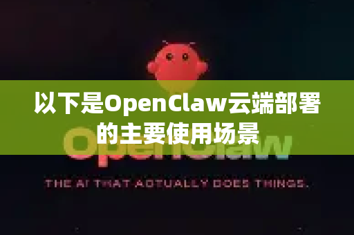 以下是OpenClaw云端部署的主要使用场景-第1张图片-AI小龙虾下载官网 - openclaw下载 - openclaw小龙虾
