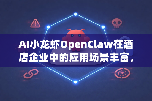 AI小龙虾OpenClaw在酒店企业中的应用场景丰富，能够从餐饮服务、运营效率、客户体验及营销创新等多个维度为酒店业带来价值。以下是具体的使用场景和解决方案