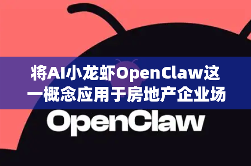 将AI小龙虾OpenClaw这一概念应用于房地产企业场景，可以构建一个全链路智能化解决方案，通过人工智能技术赋能房地产行业的投资、设计、建造、营销、运营与服务全周期。以下是具体的应用场景与方案构想