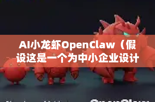 AI小龙虾OpenClaw（假设这是一个为中小企业设计的、集成化、低成本的定制AI解决方案）的核心价值在于，将原本昂贵且复杂的AI能力平民化和场景化，让中小企业也能用得起、用得好