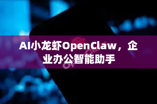AI小龙虾OpenClaw，企业办公智能助手
