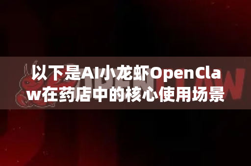 以下是AI小龙虾OpenClaw在药店中的核心使用场景及功能描述