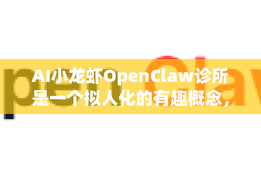 AI小龙虾OpenClaw诊所是一个拟人化的有趣概念，它本质上是一个专门用于代码和项目诊断、治疗与保健的AI助手。其核心能力是深度分析代码库、文档、Issue等，并提供精准的解决方案