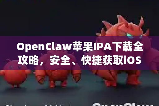 OpenClaw苹果IPA下载全攻略，安全、快捷获取iOS应用