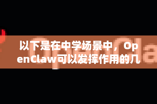 以下是在中学场景中，OpenClaw可以发挥作用的几个核心方向和具体应用示例