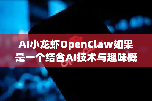 AI小龙虾OpenClaw如果是一个结合AI技术与趣味概念的创新项目（例如基于龙虾生物机制启发的算法、水产养殖AI应用或校园趣味AI助手）在高校中可能有以下多元化的使用场景