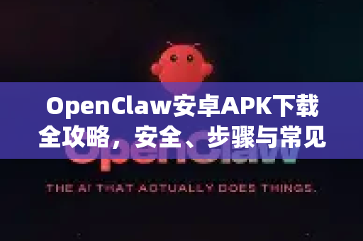 OpenClaw安卓APK下载全攻略，安全、步骤与常见问题解答