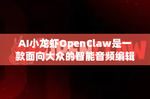 AI小龙虾OpenClaw是一款面向大众的智能音频编辑工具，其核心特点是 用AI简化专业音频处理流程，让没有专业知识的用户也能轻松完成高质量的音频编辑-第1张图片-AI小龙虾下载官网 - openclaw下载 - openclaw小龙虾