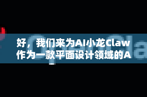 好，我们来为AI小龙Claw作为一款平面设计领域的AI工具，构建一个生动、具体且富有吸引力的应用场景。这可以用于产品介绍、市场推广或用户故事-第1张图片-AI小龙虾下载官网 - openclaw下载 - openclaw小龙虾