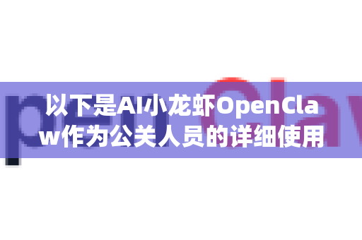 以下是AI小龙虾OpenClaw作为公关人员的详细使用场景，覆盖了从日常运营到危机处理的各个环节-第1张图片-AI小龙虾下载官网 - openclaw下载 - openclaw小龙虾