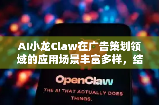 AI小龙Claw在广告策划领域的应用场景丰富多样，结合其智能生成、数据分析和创意辅助能力，能为广告行业带来高效、精准且创新的解决方案。以下是主要使用场景及具体说明-第1张图片-AI小龙虾下载官网 - openclaw下载 - openclaw小龙虾
