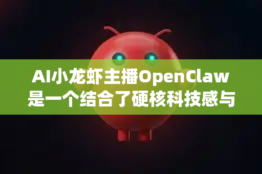 AI小龙虾主播OpenClaw是一个结合了硬核科技感与幽默反差萌的虚拟形象，非常适合在以下多元场景中大放异彩-第1张图片-AI小龙虾下载官网 - openclaw下载 - openclaw小龙虾