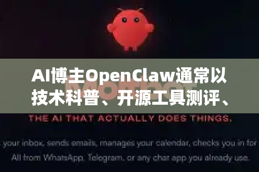 AI博主OpenClaw通常以技术科普、开源工具测评、AI应用实践为核心内容，适合以下场景-第1张图片-AI小龙虾下载官网 - openclaw下载 - openclaw小龙虾
