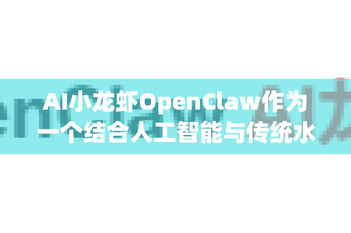 AI小龙虾OpenClaw作为一个结合人工智能与传统水产养殖的创新项目，其创业者使用场景覆盖了从生产到销售的全链条。以下是几个典型的使用场景及解决方案