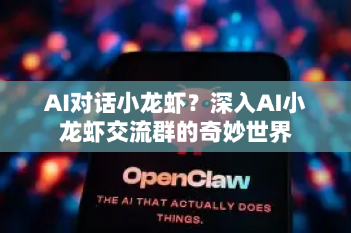 AI对话小龙虾？深入AI小龙虾交流群的奇妙世界