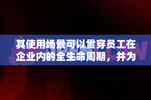 其使用场景可以贯穿员工在企业内的全生命周期，并为企业管理者和员工提供深度价值。以下是其核心使用场景的详细阐述-第1张图片-AI小龙虾下载官网 - openclaw下载 - openclaw小龙虾