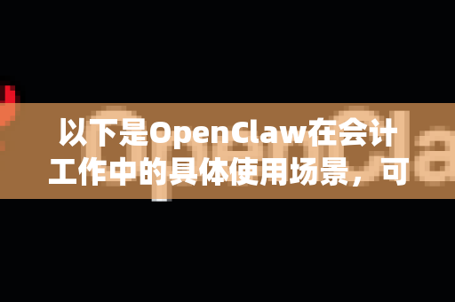 以下是OpenClaw在会计工作中的具体使用场景，可以分为五大核心领域-第1张图片-AI小龙虾下载官网 - openclaw下载 - openclaw小龙虾