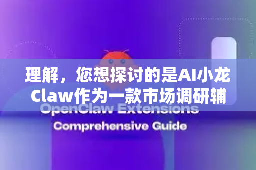 理解，您想探讨的是AI小龙Claw作为一款市场调研辅助工具的典型应用场景和功能设计。这是一个非常有潜力的AI落地方向
