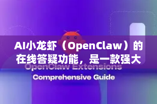 AI小龙虾（OpenClaw）的在线答疑功能，是一款强大的实时知识助手，能够融入多个场景，为用户提供即时、准确的解答与深度分析。以下是其核心使用场景，清晰地分为几个领域