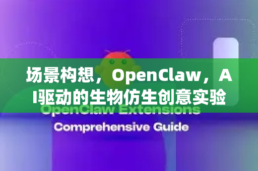 场景构想，OpenClaw，AI驱动的生物仿生创意实验室