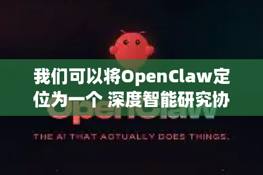 我们可以将OpenClaw定位为一个 深度智能研究协作者 而不仅仅是工具。以下是对该场景的系统性拆解与构想